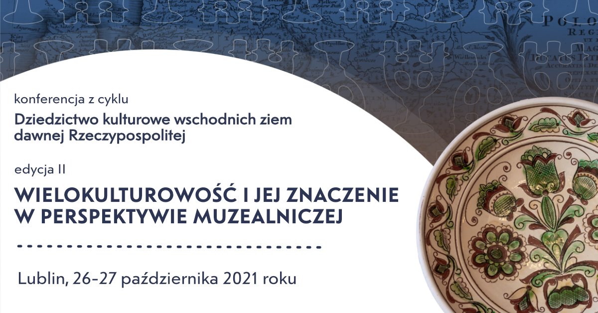 Grafika dotycząca Konferencji z cyklu Dziedzictwo kulturowe wschodnich ziem dawnej Rzeczypospolitej - edycja Il WIELOKULTUROWOŚĆ JEJ ZNACZENIE w PERSPEKTYWIE MUZEALNICZEJ Lublin, 26-27 października 2021 roku