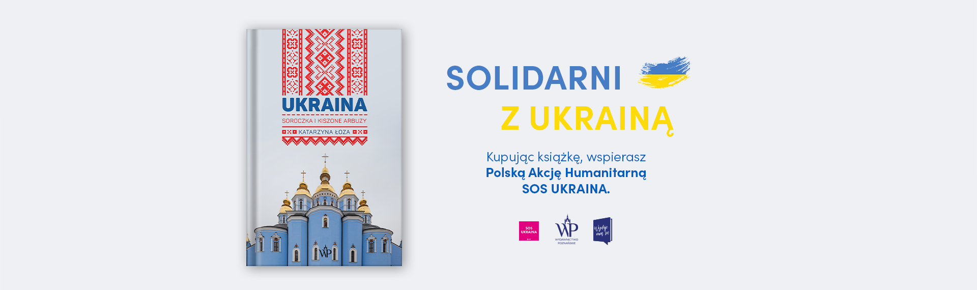 Po lewej stronie okładka książki „Ukraina. Soroczka i kiszone arbuzy”. Po prawej stronie napis SOLIDARNI Z UKRAINĄ. Pod nim napis: Kupując książkę, wspierasz Polską Akcję Humanitarną SOS UKRAINA.